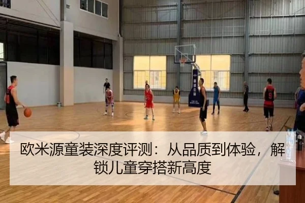 欧米源童装深度评测：从品质到体验，解锁儿童穿搭新高度
