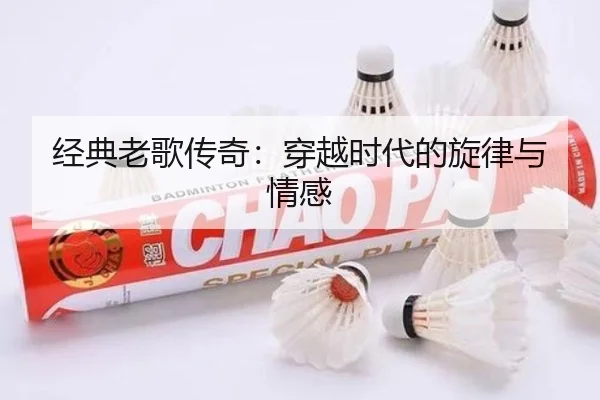 经典老歌传奇：穿越时代的旋律与情感
